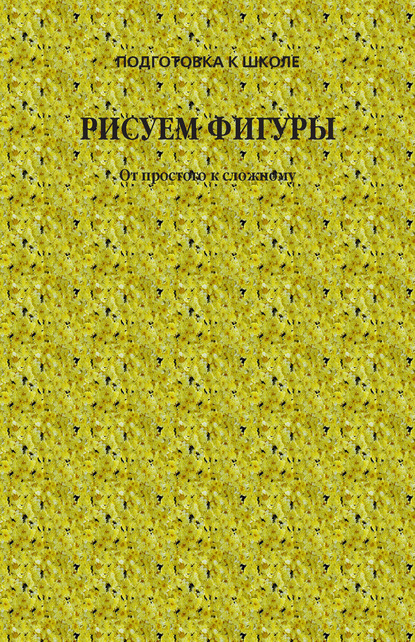 Группа авторов — Рисуем фигуры. От простого к сложному