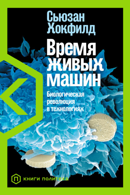 Сьюзан Хокфилд — Время живых машин. Биологическая революция в технологиях