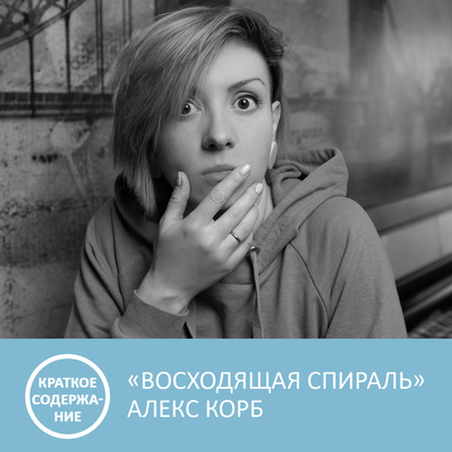 Аудиокнига «Восходящая спираль - Алекс Корб - краткое содержание», Петровна