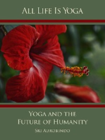 Sri Aurobindo — All Life Is Yoga: Yoga and the Future of Humanity