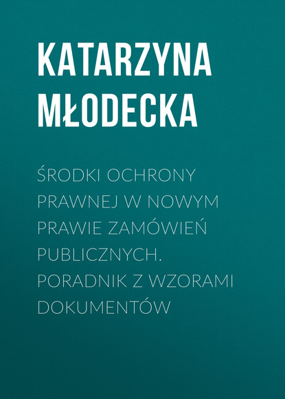 Środki ochrony prawnej w nowym prawie zamówień publicznych. Poradnik z wzorami dokumentów