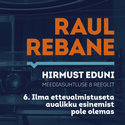 Hirmust eduni. Meediasuhtluse 8 reeglit. 6. Ilma ettevalmistuseta avalikku esinemist pole olemas