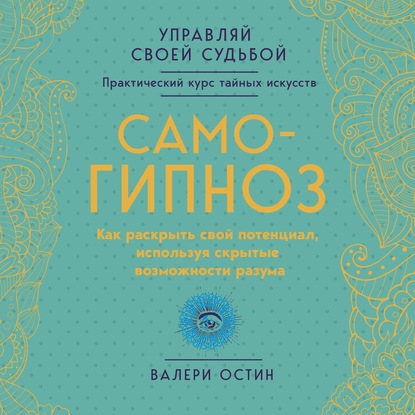 Самогипноз. Как раскрыть свой потенциал, используя скрытые возможности разума.