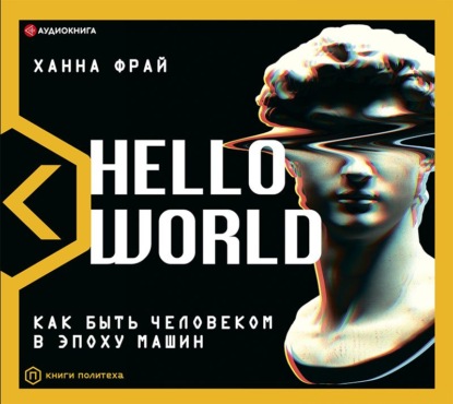 Ханна Фрай — Hello World. Как быть человеком в эпоху машин