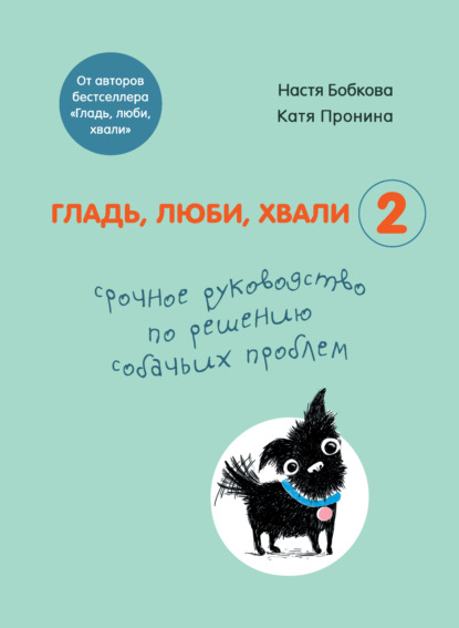 Гладь, люби, хвали 2. Срочное руководство по решению собачьих проблем (от авторов бестселлера 