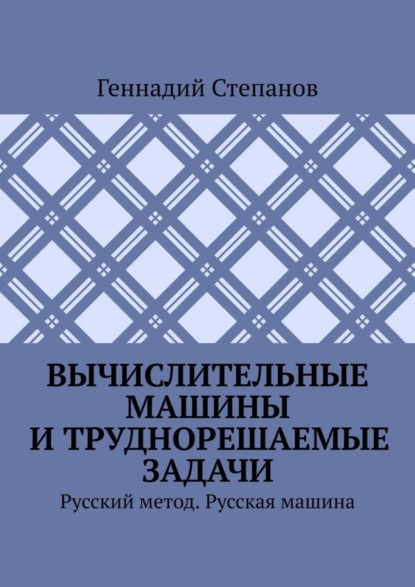 Геннадий Степанов — Вычислительные машины и труднорешаемые задачи. Русский метод. Русская машина