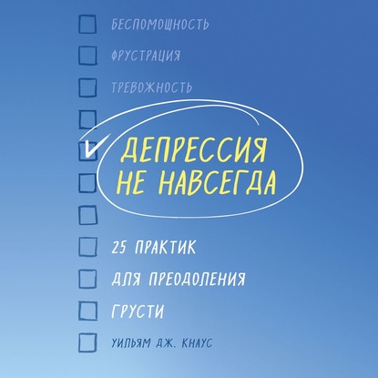 Депрессия не навсегда. 25 практик для преодоления грусти