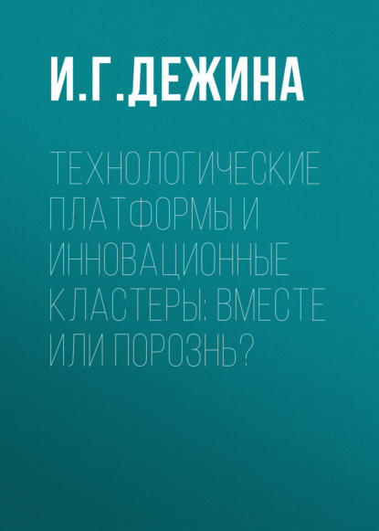 И. Г. Дежина — Технологические платформы и инновационные кластеры: вместе или порознь?