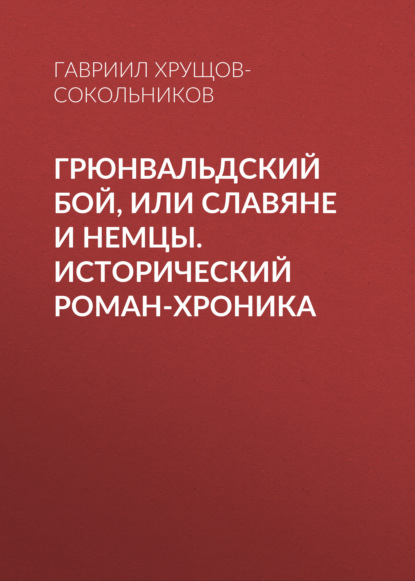 Гавриил Хрущов-Сокольников — Грюнвальдский бой, или Славяне и немцы. Исторический роман-хроника