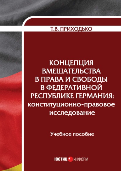 Татьяна Викторовна Приходько — Концепция вмешательства в права и свободы в Федеративной Республике Германия. Конституционно-правовое исследование