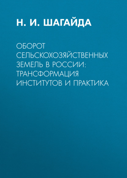 Н. И. Шагайда — Оборот сельскохозяйственных земель в России: трансформация институтов и практика