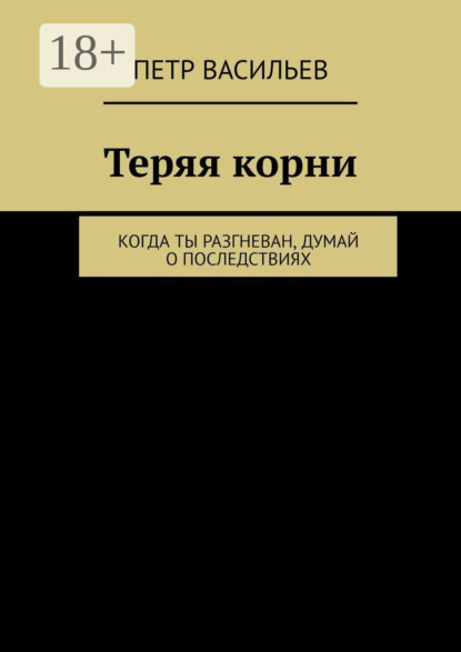 

Теряя корни. Когда ты разгневан, думай о последствиях