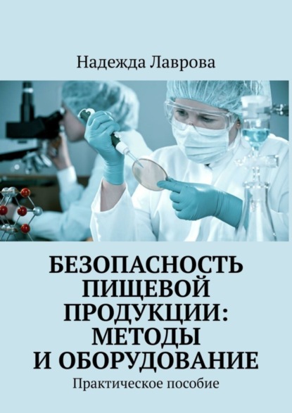 Надежда Лаврова — Безопасность пищевой продукции: методы и оборудование. Практическое пособие