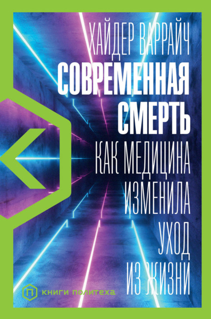 Хайдер Варрайч — Современная смерть. Как медицина изменила уход из жизни