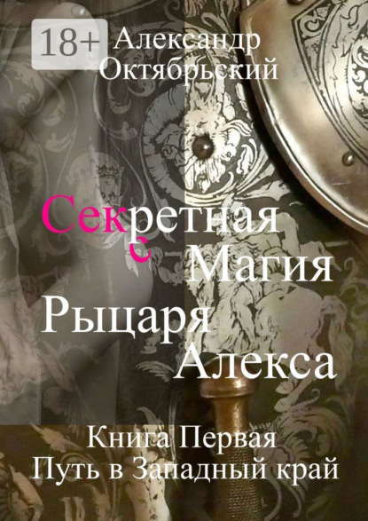 

Секретная магия рыцаря Алекса. Книга Первая. Путь в Западный край