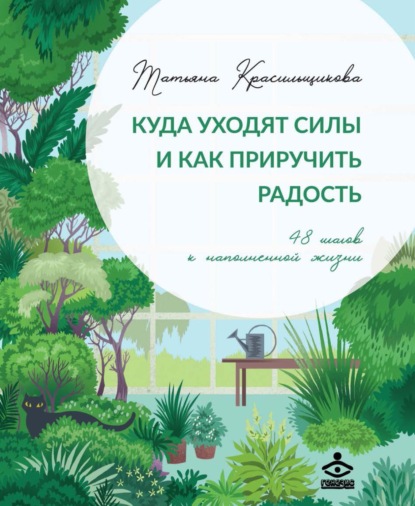 Татьяна Красильщикова — Куда уходят силы и как приручить радость. 48 шагов к наполненной жизни