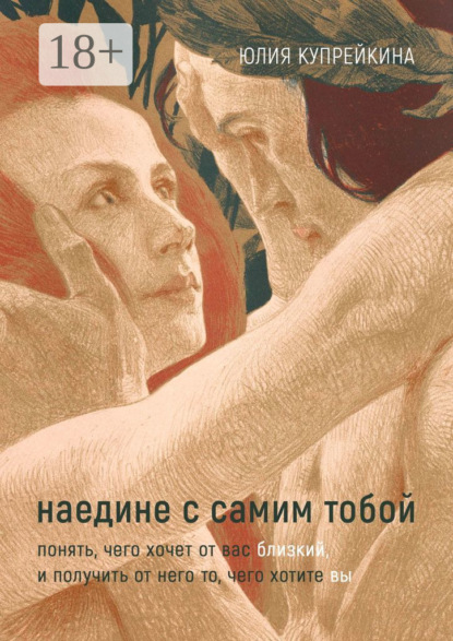 

Наедине с самим тобой. Понять, чего хочет от вас близкий, и получить от него то, чего хотите вы