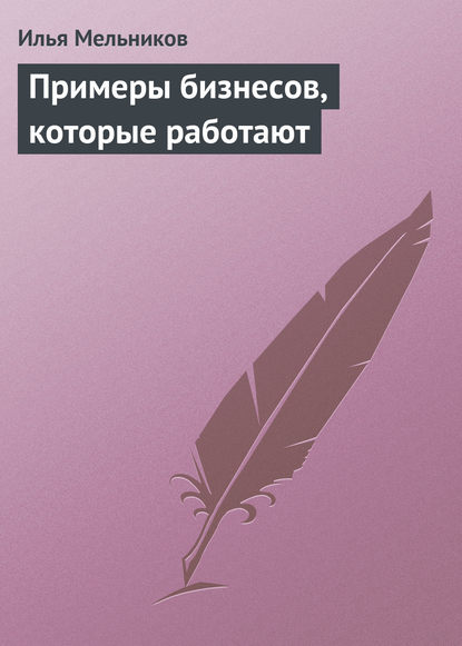 Илья Мельников — Примеры бизнесов, которые работают