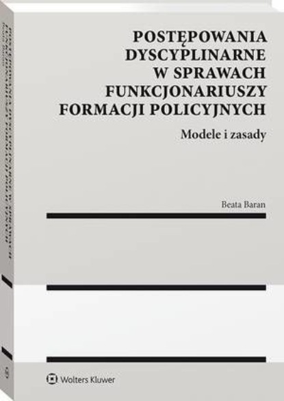 Postępowania dyscyplinarne w sprawach funkcjonariuszy formacji policyjnych. Modele i zasady