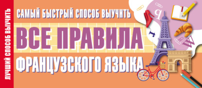 Группа авторов — Самый быстрый способ выучить все правила французского языка