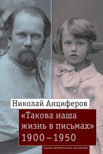 

Николай Анциферов. «Такова наша жизнь в письмах»: Письма родным и друзьям (1900–1950-е годы)