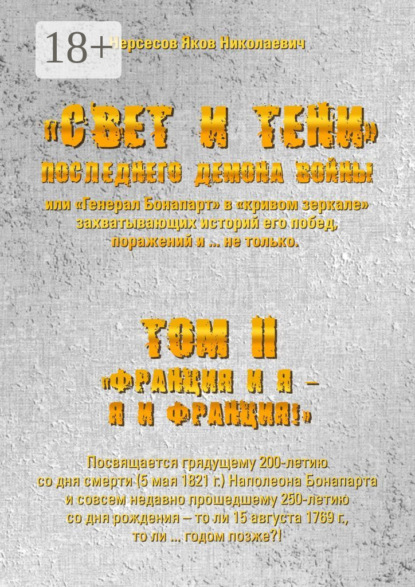 

«Свет и Тени» Последнего Демона Войны, или «Генерал Бонапарт» в «кривом зеркале» захватывающих историй его побед, поражений и… не только. Том II. «Франция и я – Я и Франция!»