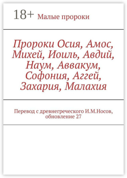 

Пророки Осия, Амос, Михей, Иоиль, Авдий, Наум, Аввакум, Софония, Аггей, Захария, Малахия. Перевод с древнегреческого И.М.Носов, обновление 27