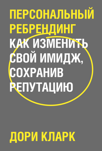 Дори Кларк — Персональный ребрендинг. Как изменить свой имидж, сохранив репутацию