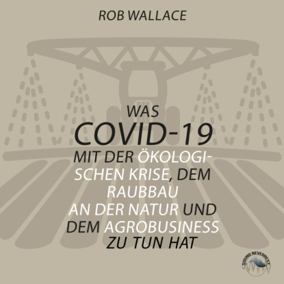 Rob Wallace — Was COVID-19 mit der ?kologischen Krise, dem Raubbau an der Natur und dem Agrobusiness zu tun hat (Ungek?rzt)