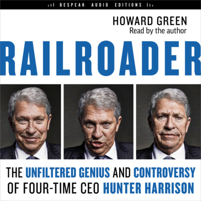 Howard Green — Railroader - The Unfiltered Genius and Controversy of Four-Time CEO Hunter Harrison (Unabridged)