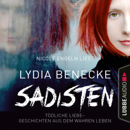 Lydia Benecke — Sadisten - T?dliche Liebe - Geschichten aus dem wahren Leben (Ungek?rzt)