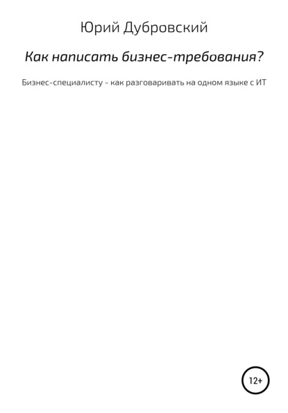 Юрий Дубровский — Как написать бизнес-требования? Бизнес-специалисту – как разговаривать на одном языке с ИТ