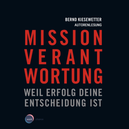 Bernd Kiesewetter — Mission Verantwortung - Weil Erfolg deine Entscheidung ist (ungek?rzt)