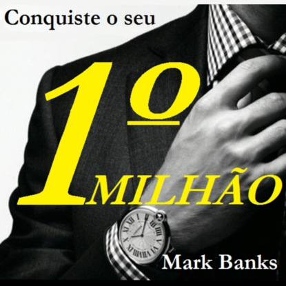 Mark Banks — Conquiste o seu primeiro milh?o (Integral)