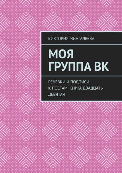 Виктория Мингалеева — Моя группа ВК. Речёвки и подписи к постам. Книга двадцать девятая