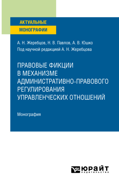 

Правовые фикции в механизме административно-правового регулирования управленческих отношений. Монография