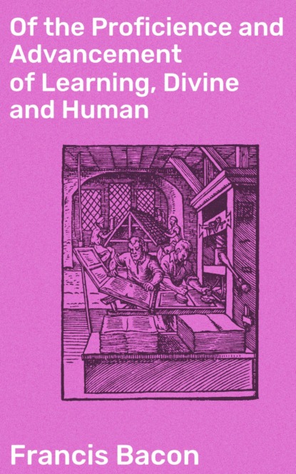 Of the Proficience and Advancement of Learning, Divine and Human