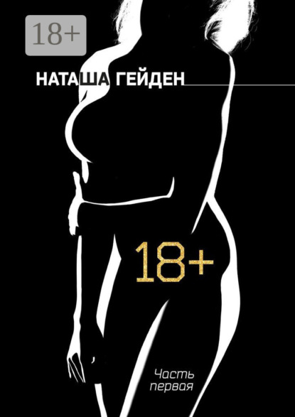 Наташа Гейден — 18+. Часть первая