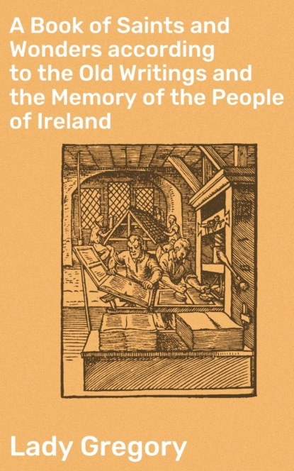 A Book of Saints and Wonders according to the Old Writings and the Memory of the People of Ireland