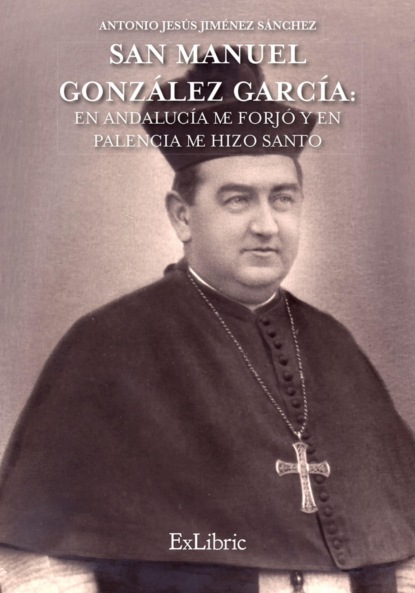 

San Manuel Gonzlez Garca: En Andaluca me forj y en Palencia me hizo Santo