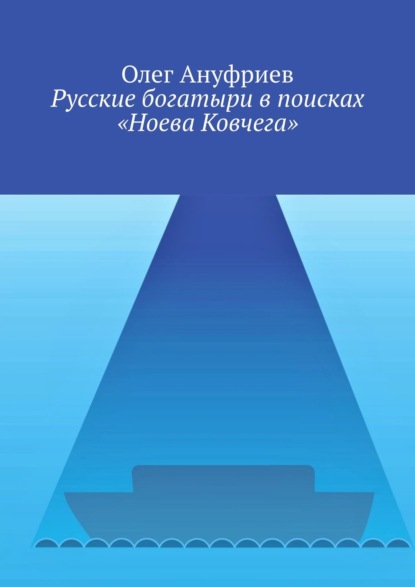 Олег Ануфриев — Русские богатыри в поисках «Ноева Ковчега»