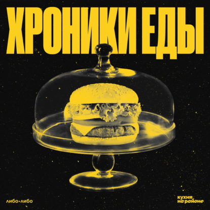 «Кухня на районе» и студия «Либо/Либо» представляют новый подкаст — «Хроники еды»