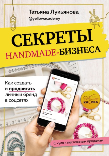 Татьяна Лукьянова — Секреты handmade-бизнеса. Как создать и продвигать личный бренд в соцсетях