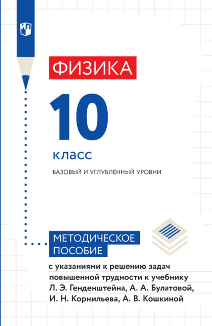 А. В. Кошкина — Физика. 10 класс. Базовый и углублённый уровни. Методическое пособие с указаниями к решению задач повышенной трудности к учебнику Л. Э. Генденштейна, А. А. Булатовой, И. Н. Корнильева, А. В. Кошкиной