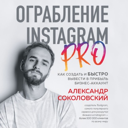 Александр Соколовский — Ограбление Instagram PRO. Как создать и быстро вывести на прибыль бизнес-аккаунт