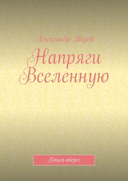 Александр Зверев — Напряги Вселенную. Книга-оберег