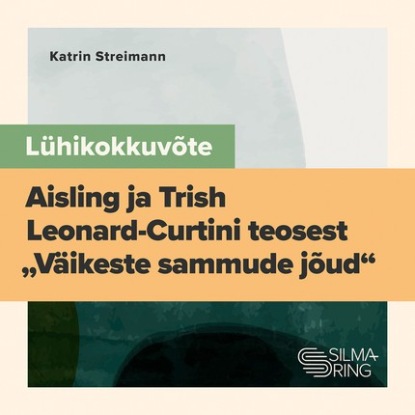 Lühikokkuvõte A. ja T. Leonard-Curtini teosest "Väikeste sammude jõud. Kuidas teha väikseid, aga tõhusaid muudatusi, kui kõik kasvab üle pea"