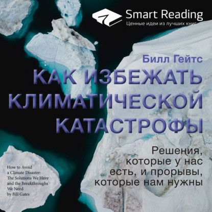 Smart Reading — Ключевые идеи книги: Как избежать климатической катастрофы. Решения, которые у нас есть, и прорывы, которые нам нужны. Билл Гейтс