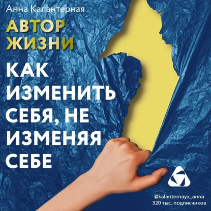 Аудиокнига «Автор жизни. Как изменить себя, не изменяя себе», Анна Калантерная