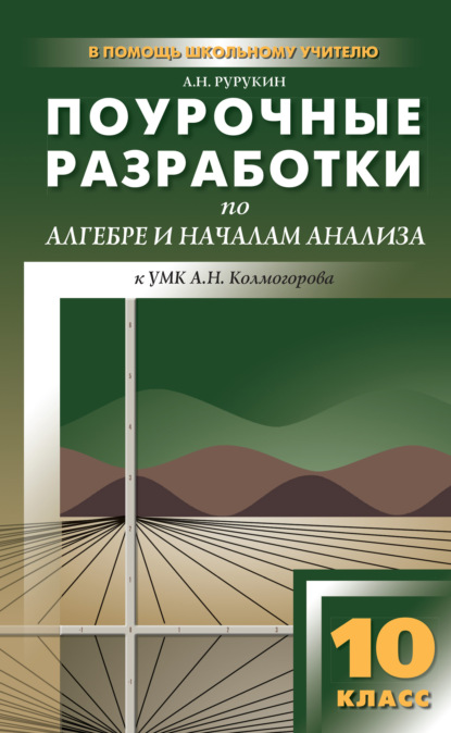 А. Н. Рурукин — Поурочные разработки по алгебре и началам анализа. 10 класс (к УМК А. Н. Колмогорова и др.)